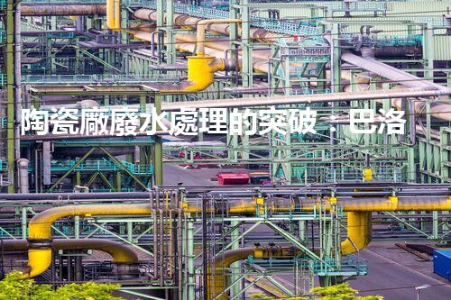 陶瓷廠廢水處理的突破：巴洛仕的環(huán)保革命？